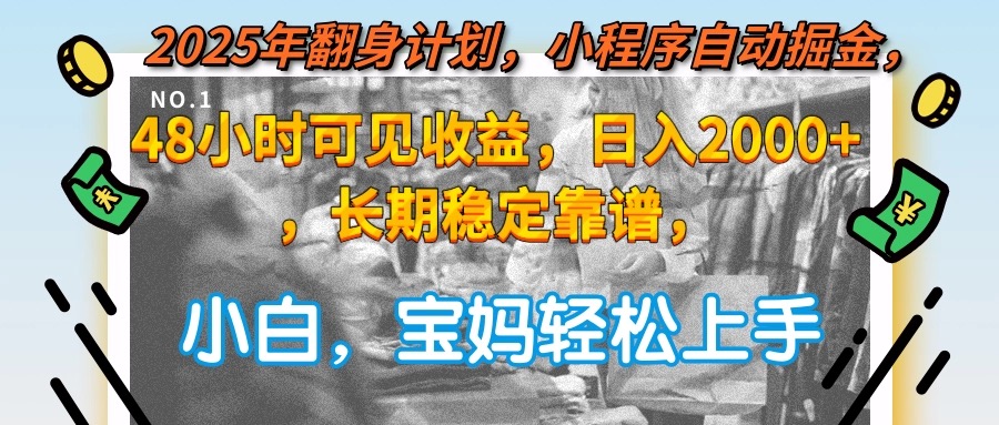 2025年翻身计划，小程序自动掘金48小时可见收益，日入2000+，长期稳定…-鲲鹏云网创