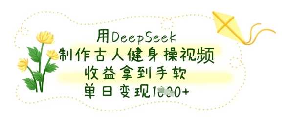 用DeepSeek制作古人健身操视频，收益拿到手软，单日变现数张-鲲鹏云网创