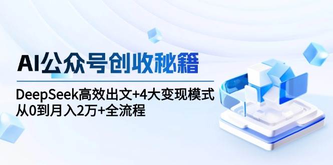 AI公众号创收秘籍：DeepSeek高效出文+4大变现模式，从0到月入2万+全流程-鲲鹏云网创