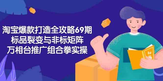 淘宝爆款打造全攻略-69期，标品裂变与非标矩阵，万相台推广组合拳实操-鲲鹏云网创