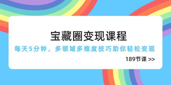 （14548期）宝藏圈变现课程，每天5分钟，多领域多维度技巧助你轻松变现（189节）-鲲鹏云网创