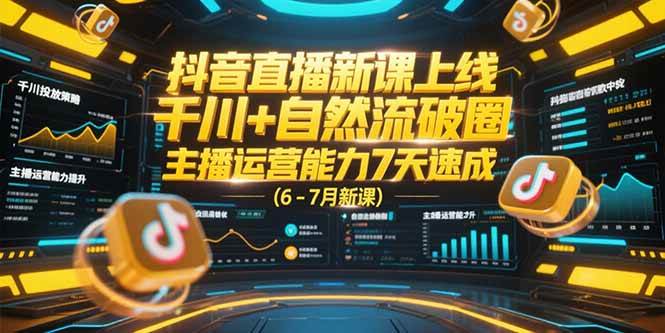 （15246期）抖音直播新课上线，千川+自然流破圈，主播运营能力7天速成 (6-7月新课)-鲲鹏云网创