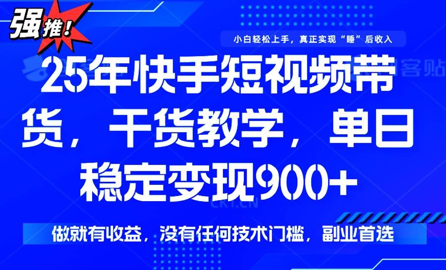 （14373期）25年最新快手短视频带货，单日稳定变现900+，没有技术门槛，做就有收益-鲲鹏云网创