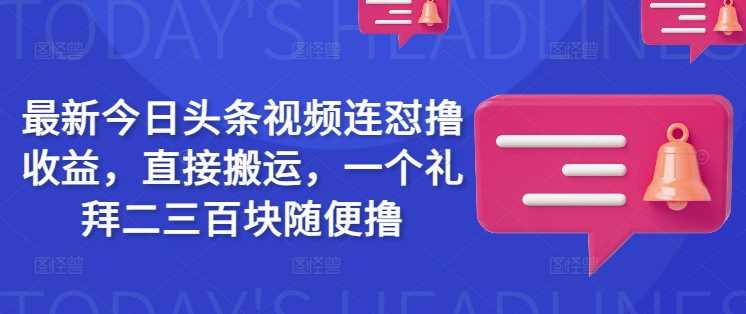 最新今日头条视频连怼撸收益，直接搬运，一个礼拜二三百块随便撸-鲲鹏云网创