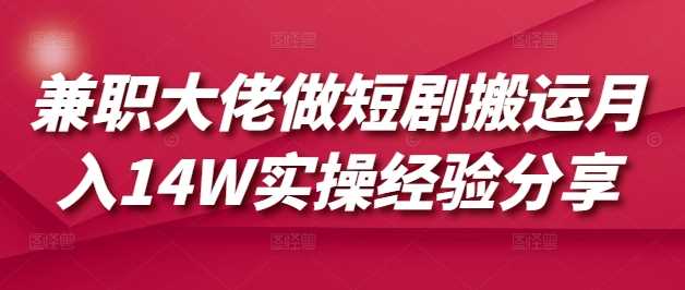 兼职大佬做短剧搬运月入14W实操经验分享-鲲鹏云网创