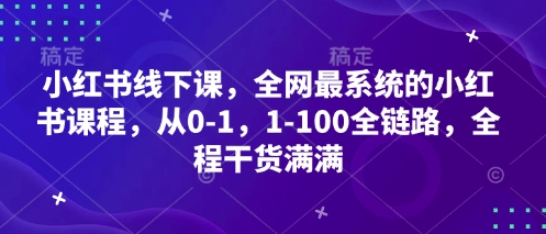 小红书线下课，全网最系统的小红书课程，从0-1，1-100全链路，全程干货满满-鲲鹏云网创