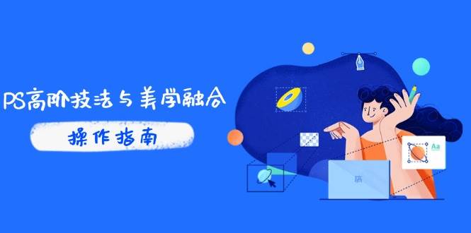 （14736期）PS高阶技法与美学融合：商业光效/调色逻辑拆解，抖音IP运营+AI修图实战-鲲鹏云网创