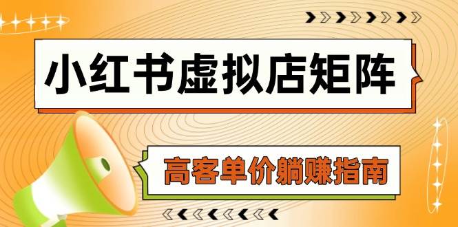 （14833期）小红书虚拟店矩阵，AI铺货/笔记狂怼/选品搬运/自动发货，高客单价躺赚指南-鲲鹏云网创
