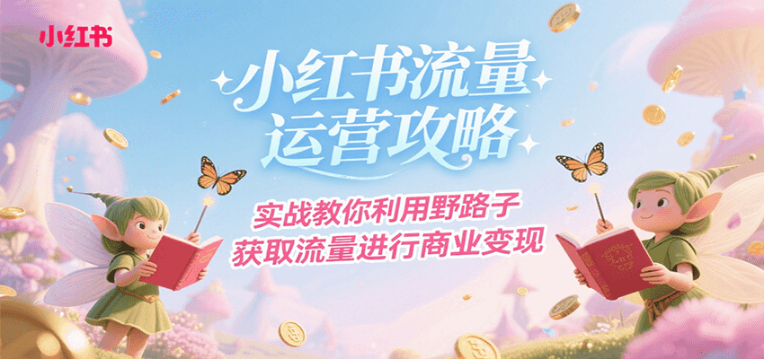 小红书流量运营攻略，实战教你利用野路子获取流量进行商业变现-鲲鹏云网创