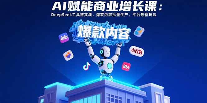 （15583期）AI赋能商业增长课：DeepSeek工具链实战，爆款内容批量生产，平台最新玩法-鲲鹏云网创