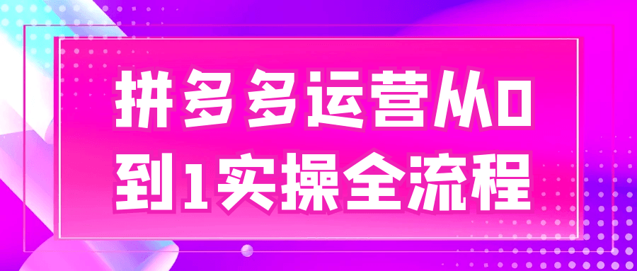 拼多多运营从0到1实操全流程-鲲鹏云网创