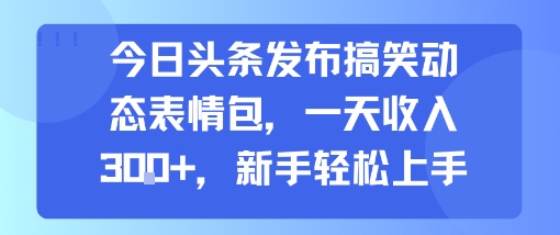 今日头条发布搞笑动态表情包，一天收入3张+，新手轻松上手-鲲鹏云网创