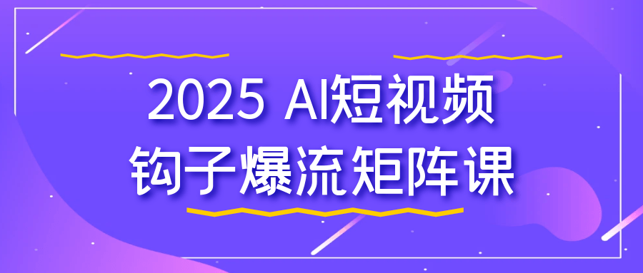 2025 AI短视频钩子爆流矩阵课-鲲鹏云网创