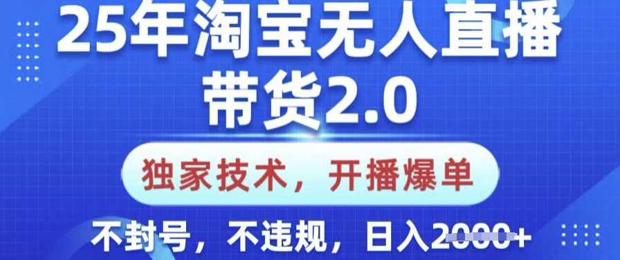 25年淘宝无人直播带货2.0.独家技术，开播爆单，纯小白易上手，不封号，不违规，日入多张【揭秘】-鲲鹏云网创