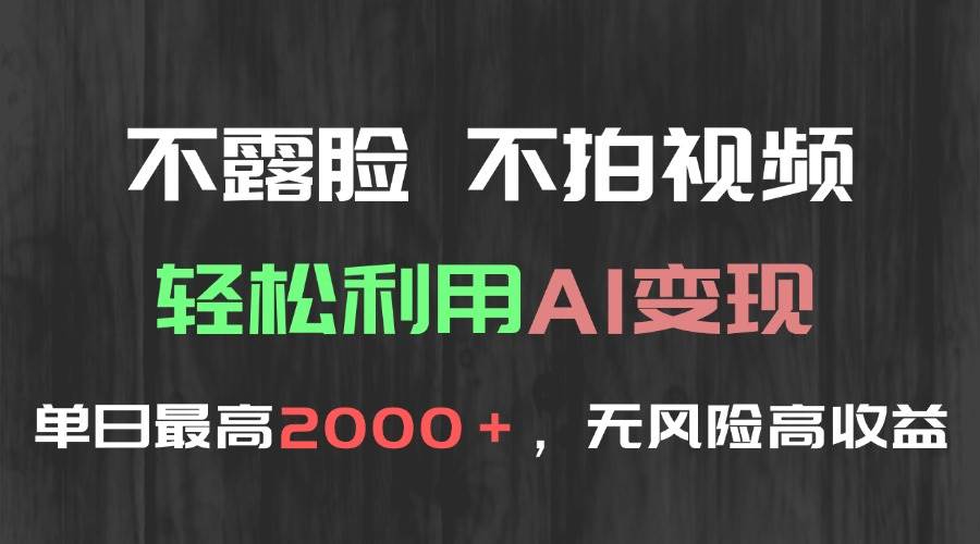（15034期）不露脸，不拍视频，轻松利用AI变现，单日最高2000＋，无风险高利润-鲲鹏云网创