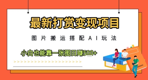最新打赏变现项目，图片搬运搭配AI玩法，小白也能靠一张图日入5张-鲲鹏云网创