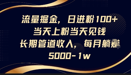 流量掘金，日进粉100+，当天上粉当天见钱，长期管道收入，每月躺挣5k-鲲鹏云网创