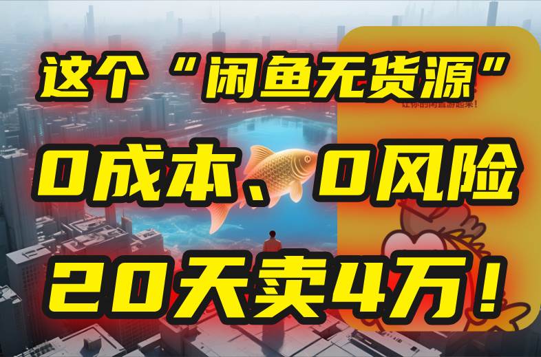 （15433期）别再瞎忙了！这个“闲鱼无货源”玩法，0成本、0风险，我20天卖4万！-鲲鹏云网创