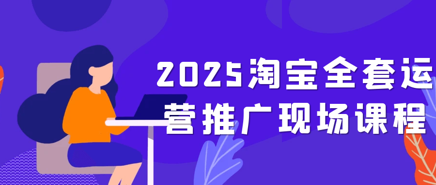 2025淘宝全套运营推广现场课程-鲲鹏云网创