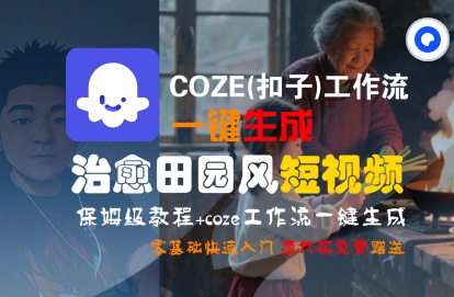 COZE(扣子)工作流一键在所治愈田园风短视频，保姆级教程，零基础快速入门-鲲鹏云网创