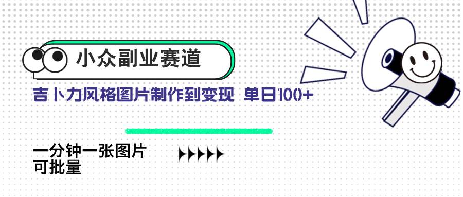 （14515期）小众副业赛道 吉卜力图片售卖 单日100+ AI一键生成-鲲鹏云网创