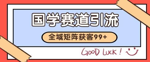 国学赛道精准拓客，自热矩阵日引99+ 获客SOP【揭秘】-鲲鹏云网创