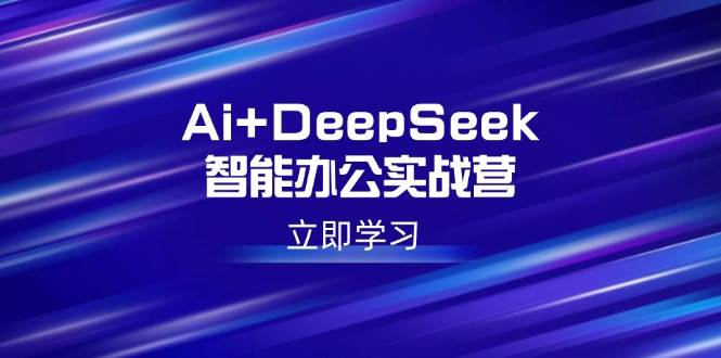 （14291期）Ai+DeepSeek智能办公实战营：解锁AI写作、设计、PPT等高薪技能-鲲鹏云网创