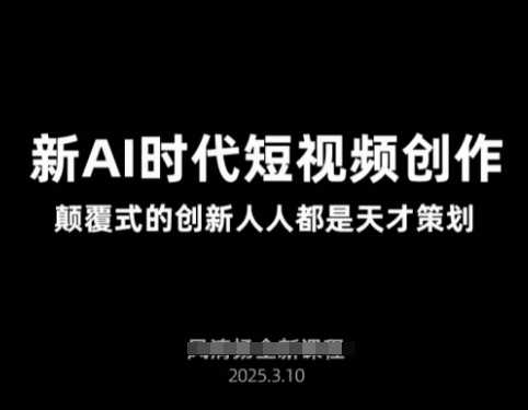 AI新时代短视频创作2025年3月新课，颠覆式的创新人人都是天才策划-鲲鹏云网创