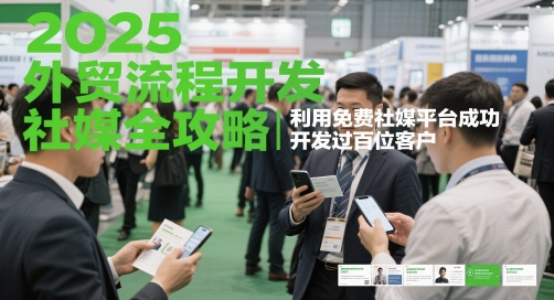 2025外贸流程开发社媒全攻略，利用免费社媒平台成功开发过百位客户-鲲鹏云网创