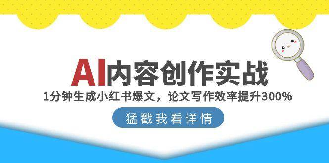 （15041期）AI内容创作实战：1分钟生成小红书爆文，论文写作效率提升300%-鲲鹏云网创