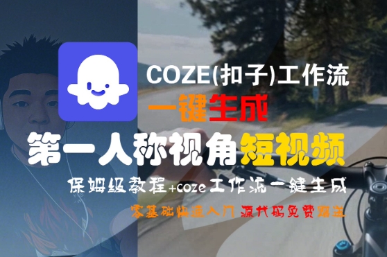 COZE(扣子)工作流一键生成第一人称视角短视频，保姆级教程，零基础快速入门-鲲鹏云网创