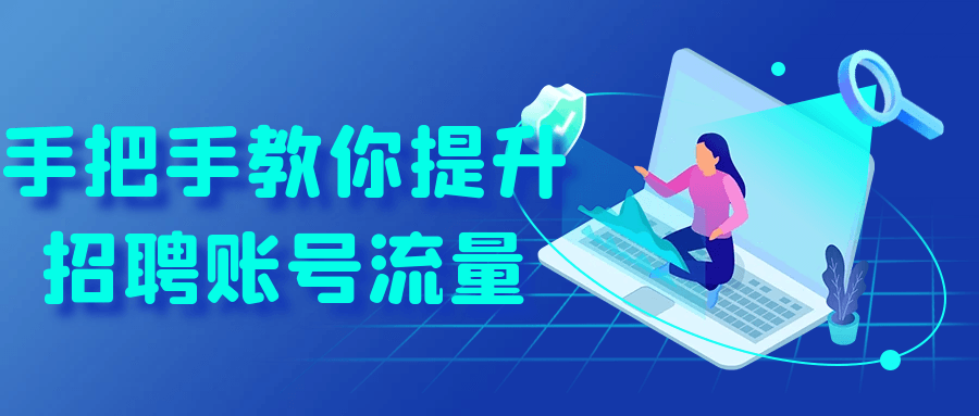 手把手教你提升招聘账号流量-鲲鹏云网创