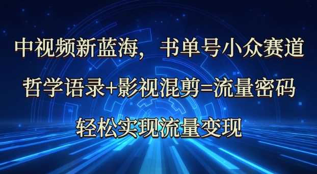 中视频新蓝海：哲学语录+影视混剪=流量密码，轻松实现流量变现-鲲鹏云网创