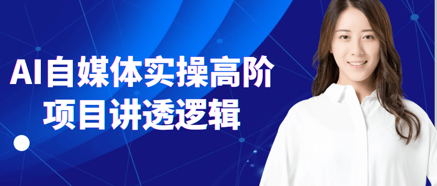 AI自媒体实操高阶项目讲透逻辑-鲲鹏云网创