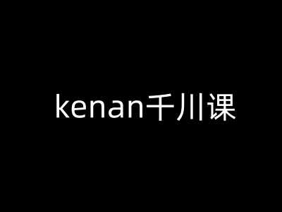 kenan千川课-kenan抖音电商巨量千川教程-鲲鹏云网创