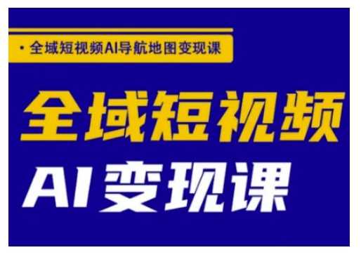 全域短视频AI导航地图变现课，全域短视频AI变现课-鲲鹏云网创