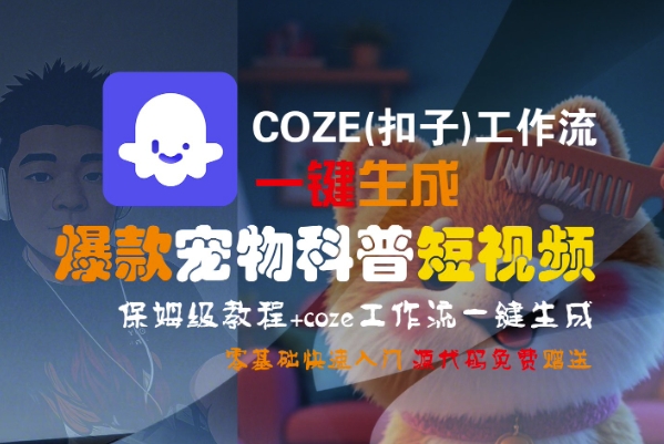COZE(扣子)工作流一键生成爆款宠物科普短视频，保姆级教程，0基础快速入门-鲲鹏云网创
