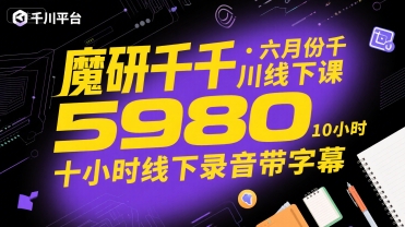 魔研千千·六月份千川线下课5980，十小时线下录音带字幕-鲲鹏云网创
