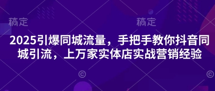 2025引爆同城流量，手把手教你抖音同城引流，上万家实体店实战营销经验-鲲鹏云网创