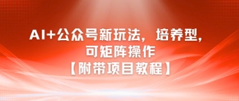 AI+公众号新玩法之培养型，可矩阵操作【附带项目教程】-鲲鹏云网创