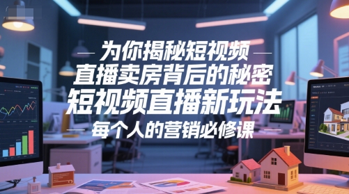 为你揭秘短视频直播卖房背后的秘密，短视频直播新玩法，每个人的营销必修课-鲲鹏云网创