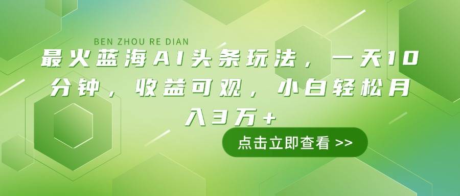 （14272期）最火蓝海AI头条玩法，一天10分钟，收益可观，小白轻松月入3万+-鲲鹏云网创