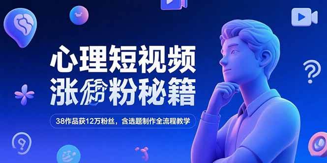 （15276期）心理短视频涨粉秘籍，38作品获12万粉丝，含选题制作全流程教学-鲲鹏云网创