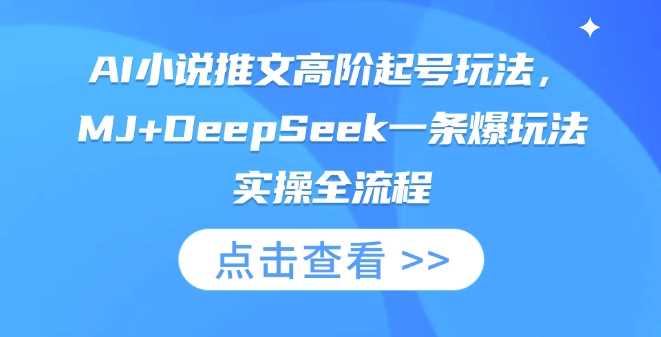 AI小说推文高阶起号玩法，MJ+DeepSeek一条爆玩法实操全流程-鲲鹏云网创