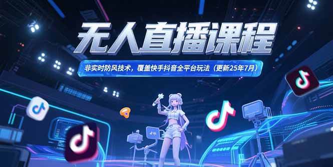 （15337期）无人直播课程，非实时防风技术，覆盖快手抖音全平台玩法(更新25年7月)-鲲鹏云网创