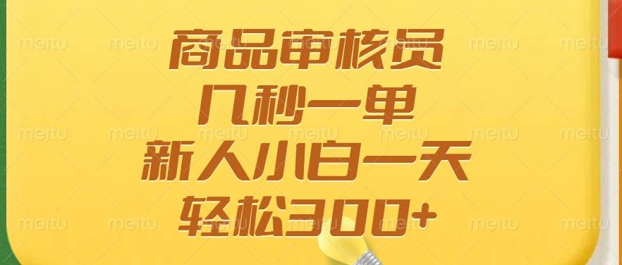 （14393期）商品审核员，几秒一单，多劳多得，新人小白一天轻松300+-鲲鹏云网创
