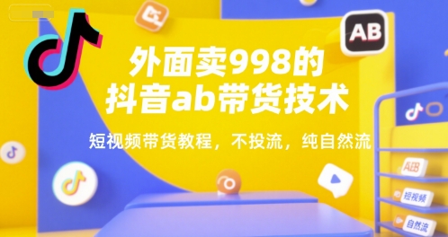 外面卖998的抖音ab带货技术，短视频带货教程，不投流，纯自然流-鲲鹏云网创