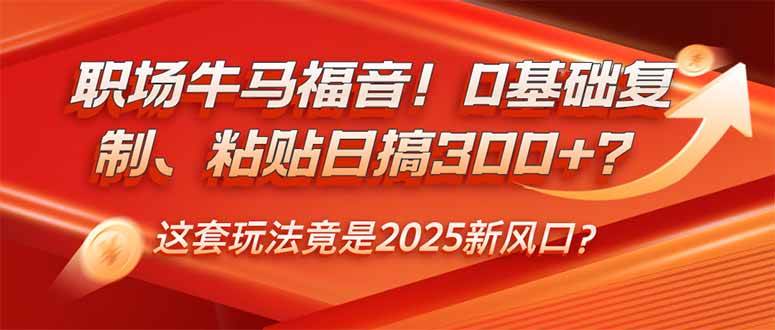 （14198期）职场牛马福音！0基础复制、粘贴日搞300+？这套玩法竟是2025新风口？-鲲鹏云网创