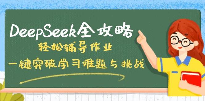 （14459期）DeepSeek全攻略，轻松辅导作业，一键突破学习难题与挑战！-鲲鹏云网创