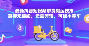 最新抖音短视频带货搬运技术，直接无脑搬，无需剪辑，可挂小黄车-鲲鹏云网创